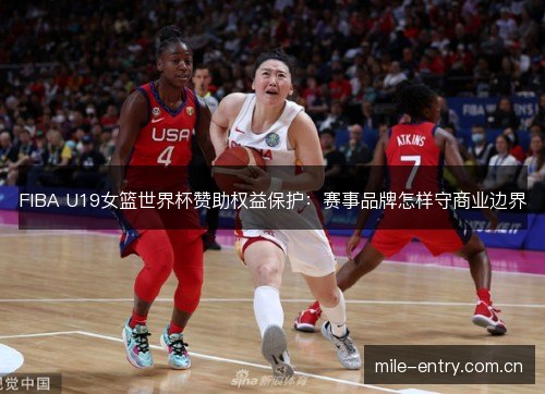 FIBA U19女篮世界杯赞助权益保护:赛事品牌怎样守商业边界 FIBA U19女篮世界杯赞助权益保护:赛事品牌怎样守商业边界