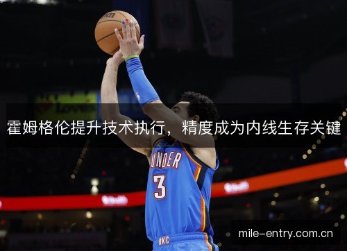 霍姆格伦提升技术执行，精度成为内线生存关键