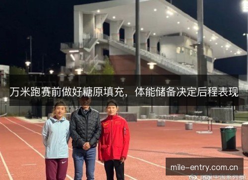 万米跑赛前做好糖原填充，体能储备决定后程表现