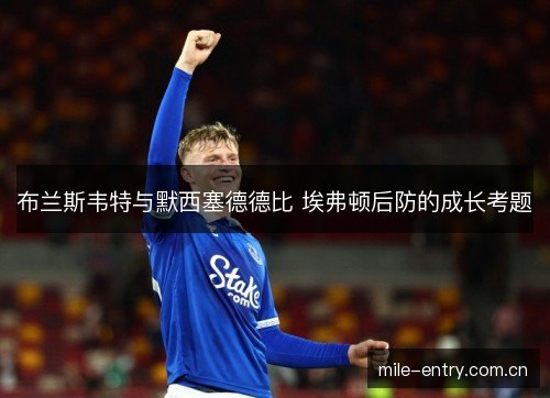 布兰斯韦特与默西塞德德比 埃弗顿后防的成长考题