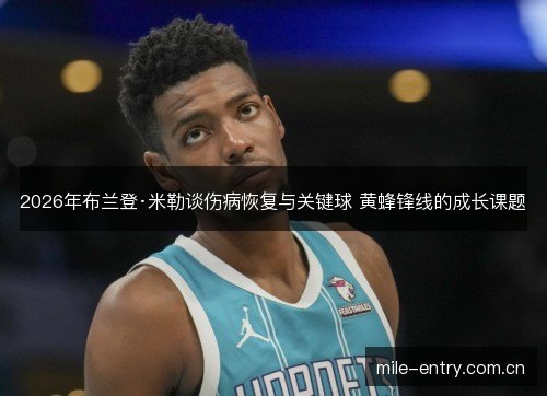 2026年布兰登·米勒谈伤病恢复与关键球 黄蜂锋线的成长课题